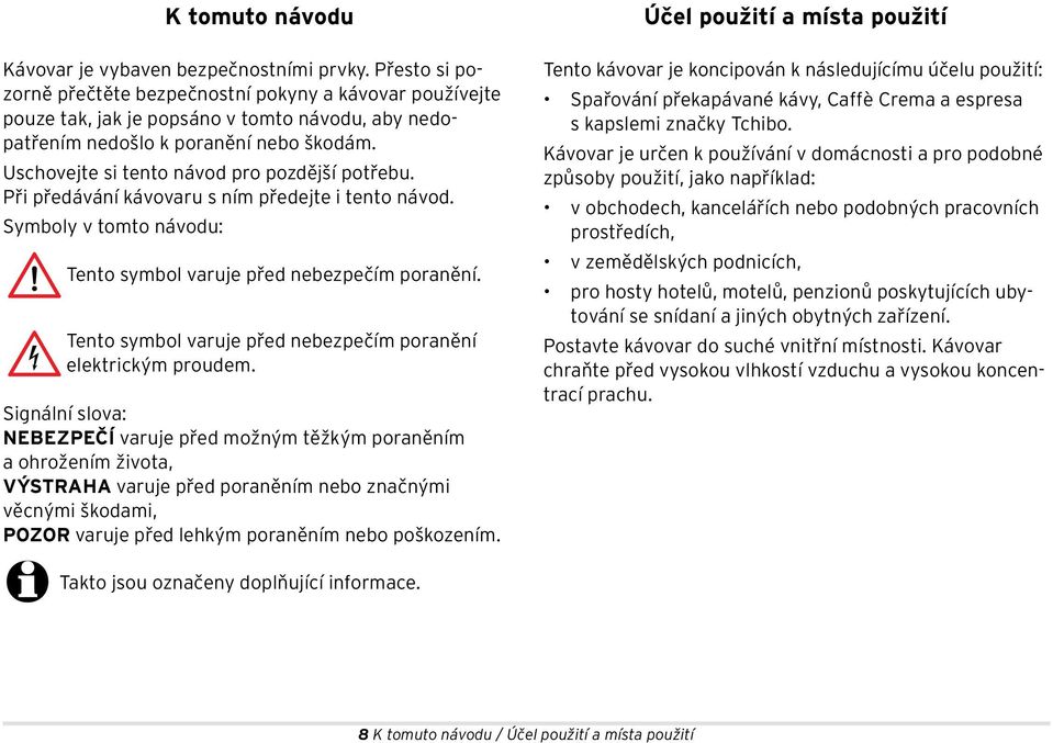 Uschovejte si tento návod pro pozdější potřebu. Při předávání kávovaru s ním předejte i tento návod. Symboly v tomto návodu: Tento symbol varuje před nebezpečím poranění.