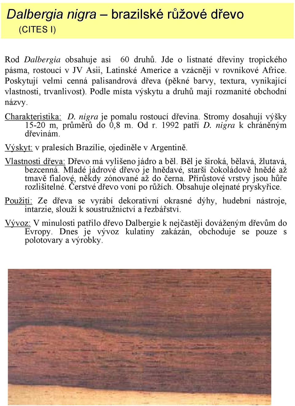 nigra je pomalu rostoucí dřevina. Stromy dosahují výšky 15-20 m, průměrů do 0,8 m. Od r. 1992 patří D. nigra k chráněným dřevinám. Výskyt: v pralesích Brazílie, ojediněle v Argentině.