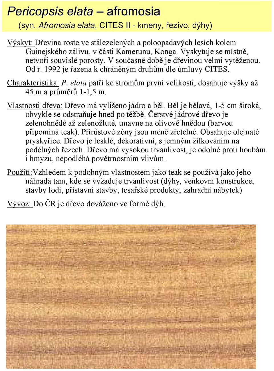 elata patří ke stromům první velikosti, dosahuje výšky až 45 m a průměrů 1-1,5 m. Vlastnosti dřeva: Dřevo má vylišeno jádro a běl. Běl je bělavá, 1-5 cm široká, obvykle se odstraňuje hned po těžbě.