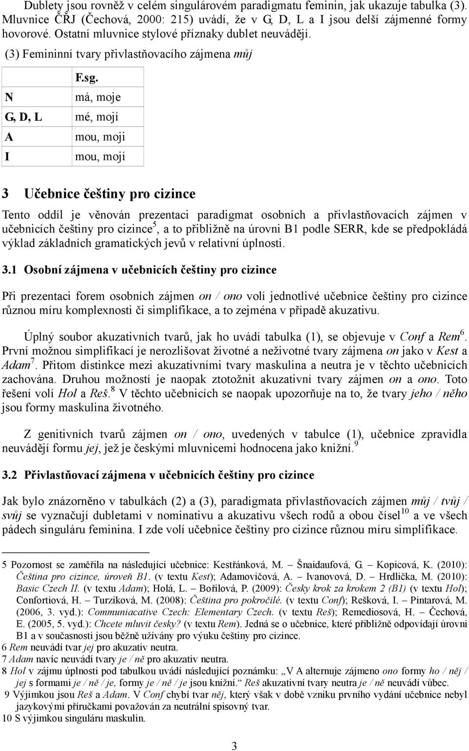 má, G, D, L mé, mojí A I mou, moji mou, mojí 3 Učebnice češtiny pro cizince Tento oddíl je věnován prezentaci paradigmat osobních a přivlastňovacích zájmen v učebnicích češtiny pro cizince 5, a to