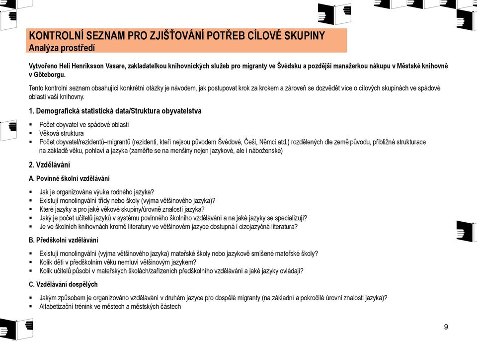 Tento kontrolní seznam obsahující konkrétní otázky je návodem, jak postupovat krok za krokem a zároveň se dozvědět více o cílových skupinách ve spádové oblasti vaší knihovny. 1.