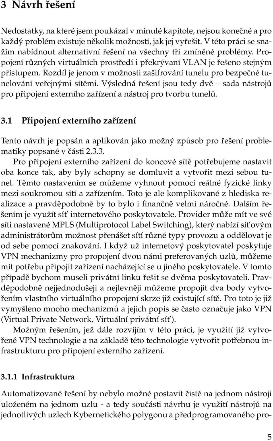 Rozdíl je jenom v možnosti zašifrování tunelu pro bezpečné tunelování veřejnými sítěmi. Výsledná řešení jsou tedy dvě sada nástrojů pro připojení externího zařízení a nástroj pro tvorbu tunelů. 3.