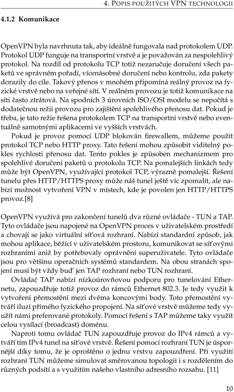 Na rozdíl od protokolu TCP totiž nezaručuje doručení všech paketů ve správném pořadí, vícenásobné doručení nebo kontrolu, zda pakety dorazily do cíle.