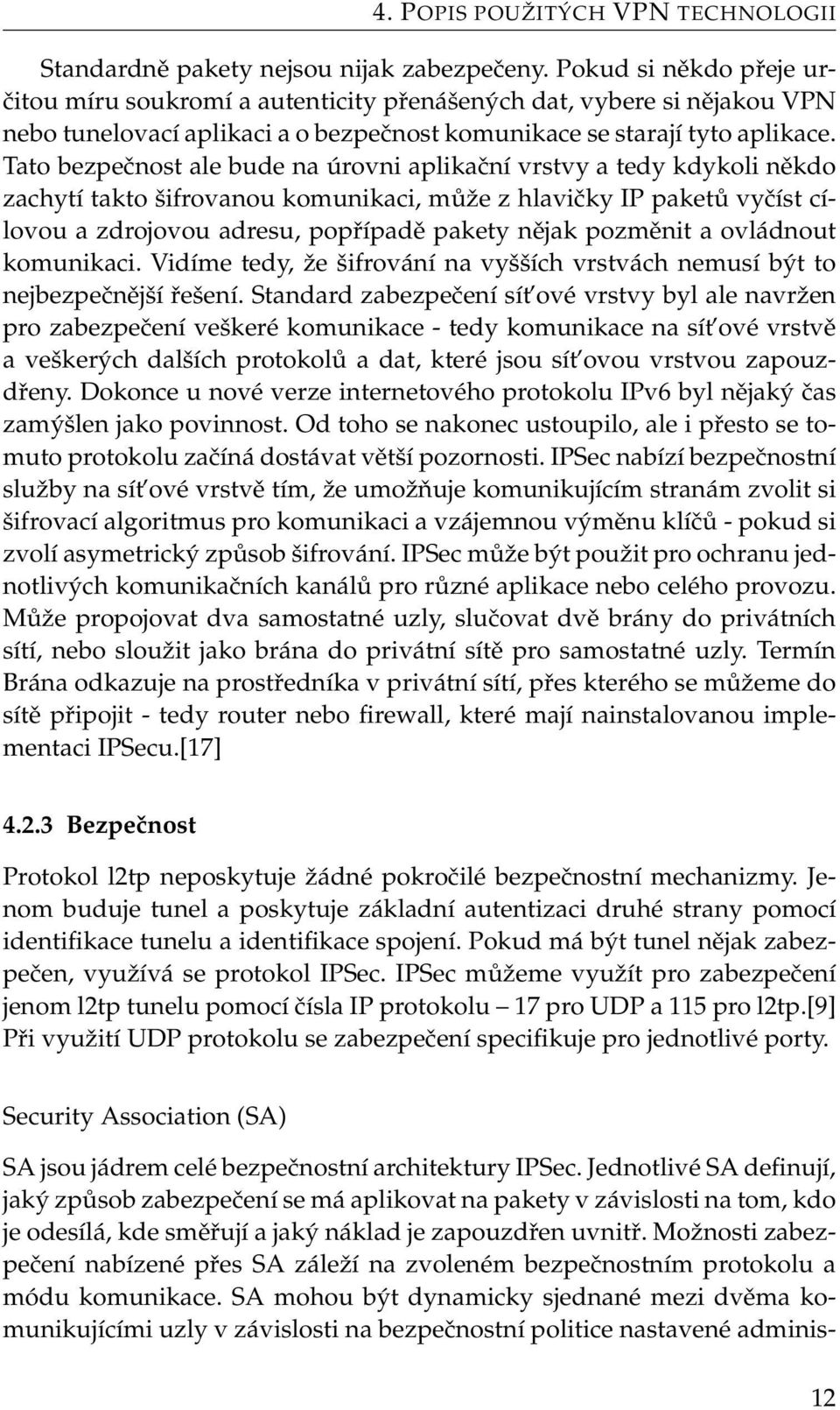 Tato bezpečnost ale bude na úrovni aplikační vrstvy a tedy kdykoli někdo zachytí takto šifrovanou komunikaci, může z hlavičky IP paketů vyčíst cílovou a zdrojovou adresu, popřípadě pakety nějak