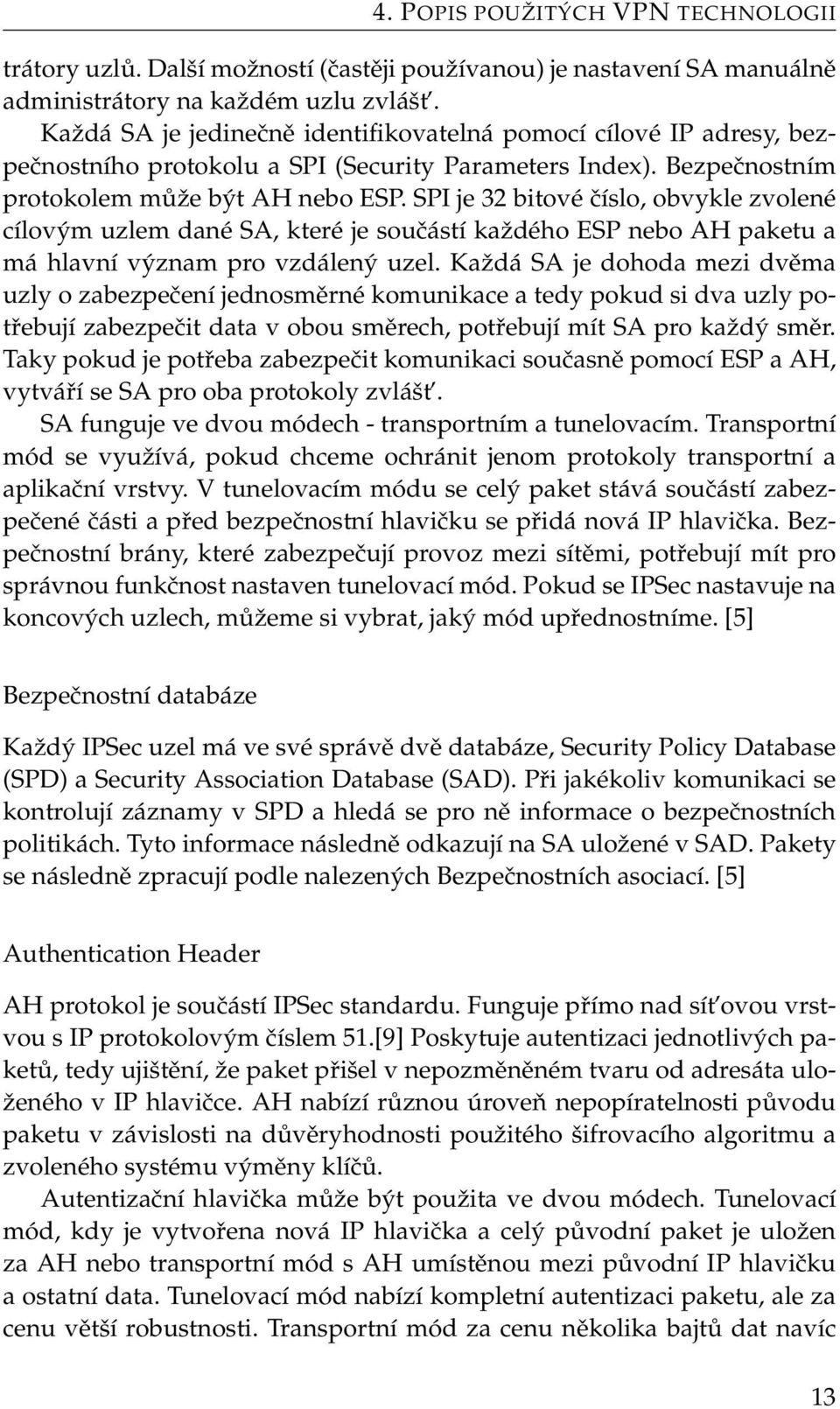 SPI je 32 bitové číslo, obvykle zvolené cílovým uzlem dané SA, které je součástí každého ESP nebo AH paketu a má hlavní význam pro vzdálený uzel.