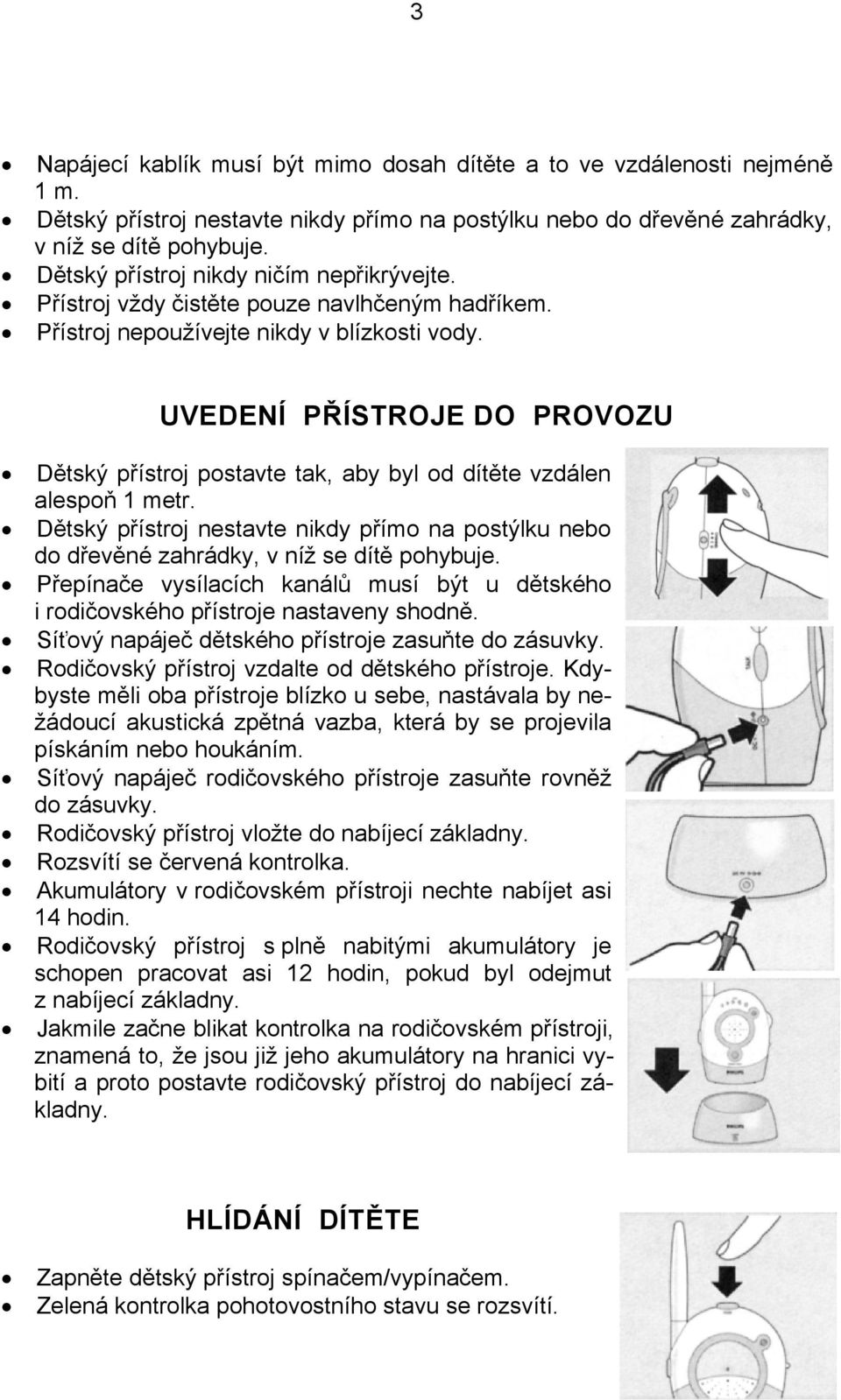 UVEDENÍ PŘÍSTROJE DO PROVOZU Dětský přístroj postavte tak, aby byl od dítěte vzdálen alespoň 1 metr. Dětský přístroj nestavte nikdy přímo na postýlku nebo do dřevěné zahrádky, v níž se dítě pohybuje.