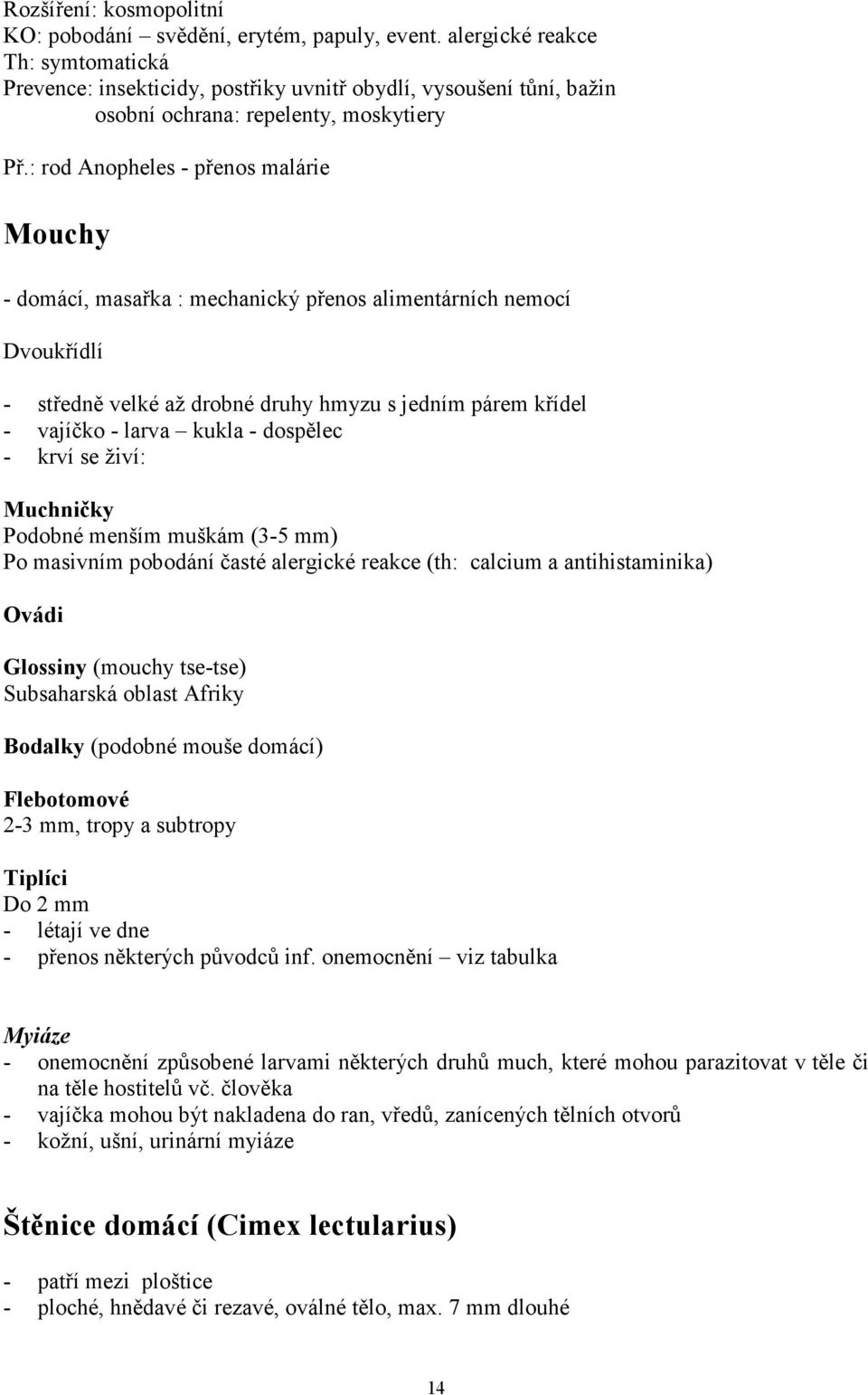 : rod Anopheles - přenos malárie Mouchy - domácí, masařka : mechanický přenos alimentárních nemocí Dvoukřídlí - středně velké až drobné druhy hmyzu s jedním párem křídel - vajíčko - larva kukla -