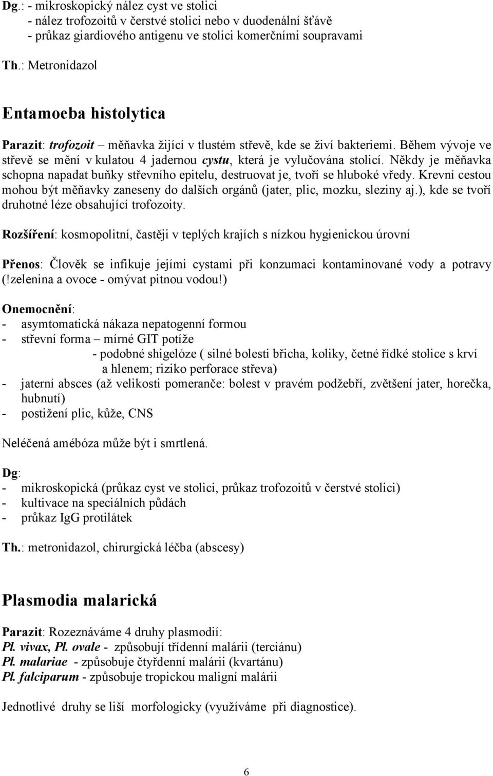 Někdy je měňavka schopna napadat buňky střevního epitelu, destruovat je, tvoří se hluboké vředy. Krevní cestou mohou být měňavky zaneseny do dalších orgánů (jater, plic, mozku, sleziny aj.