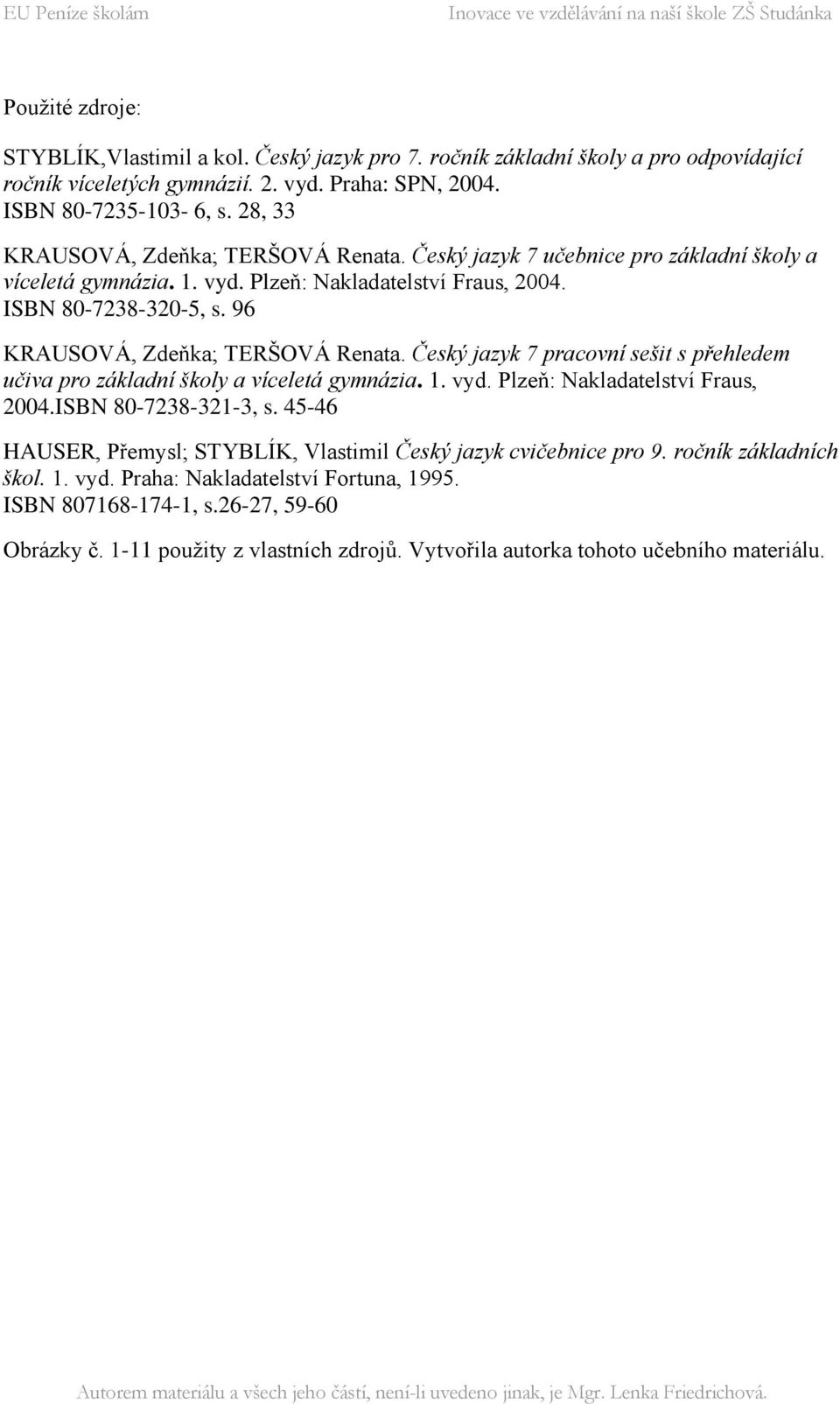 96 KRAUSOVÁ, Zdeňka; TERŠOVÁ Renata. Český jazyk 7 pracovní sešit s přehledem učiva pro základní školy a víceletá gymnázia. 1. vyd. Plzeň: Nakladatelství Fraus, 2004.ISBN 80-7238-321-3, s.