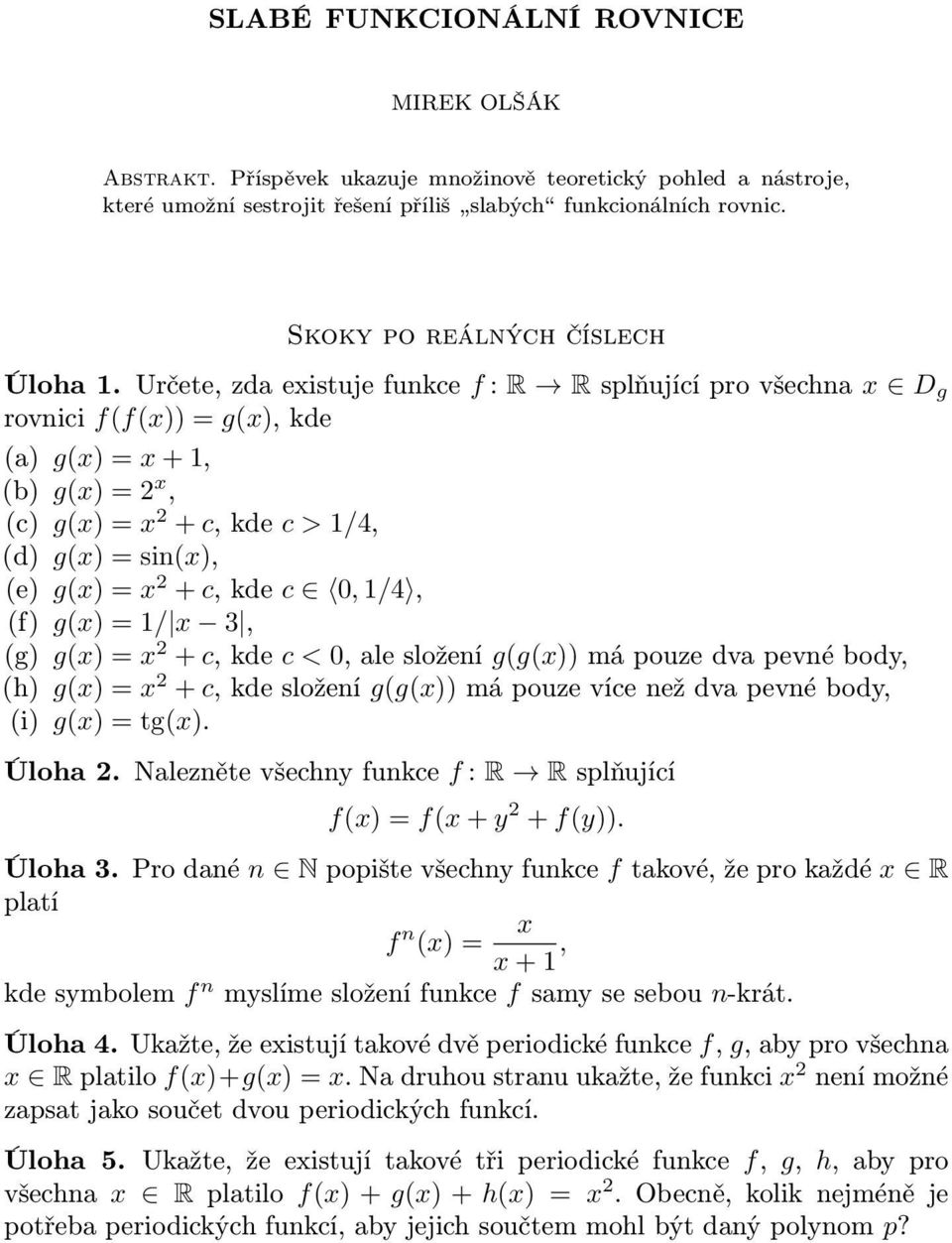 Určete, zda existuje funkce f : R R splňující pro všechna x D g rovnici f(f(x)) = g(x), kde (a) g(x) = x + 1, (b) g(x) = 2 x, (c) g(x) = x 2 + c, kde c > 1/4, (d) g(x) = sin(x), (e) g(x) = x 2 + c,