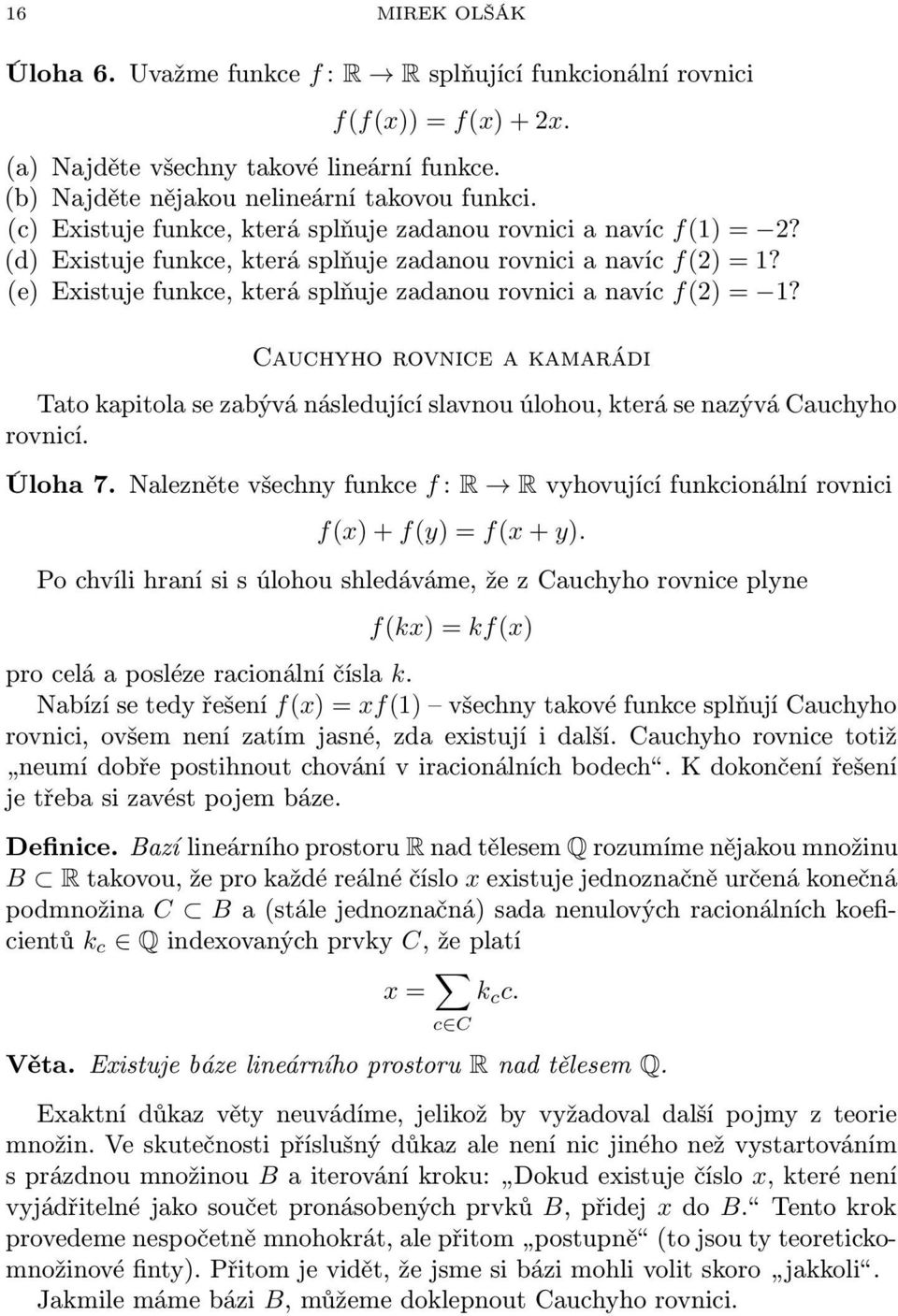 (e) Existuje funkce, která splňuje zadanou rovnici a navíc f(2) = 1? Cauchyho rovnice a kamarádi Tato kapitola se zabývá následující slavnou úlohou, která se nazývá Cauchyho rovnicí. Úloha 7.