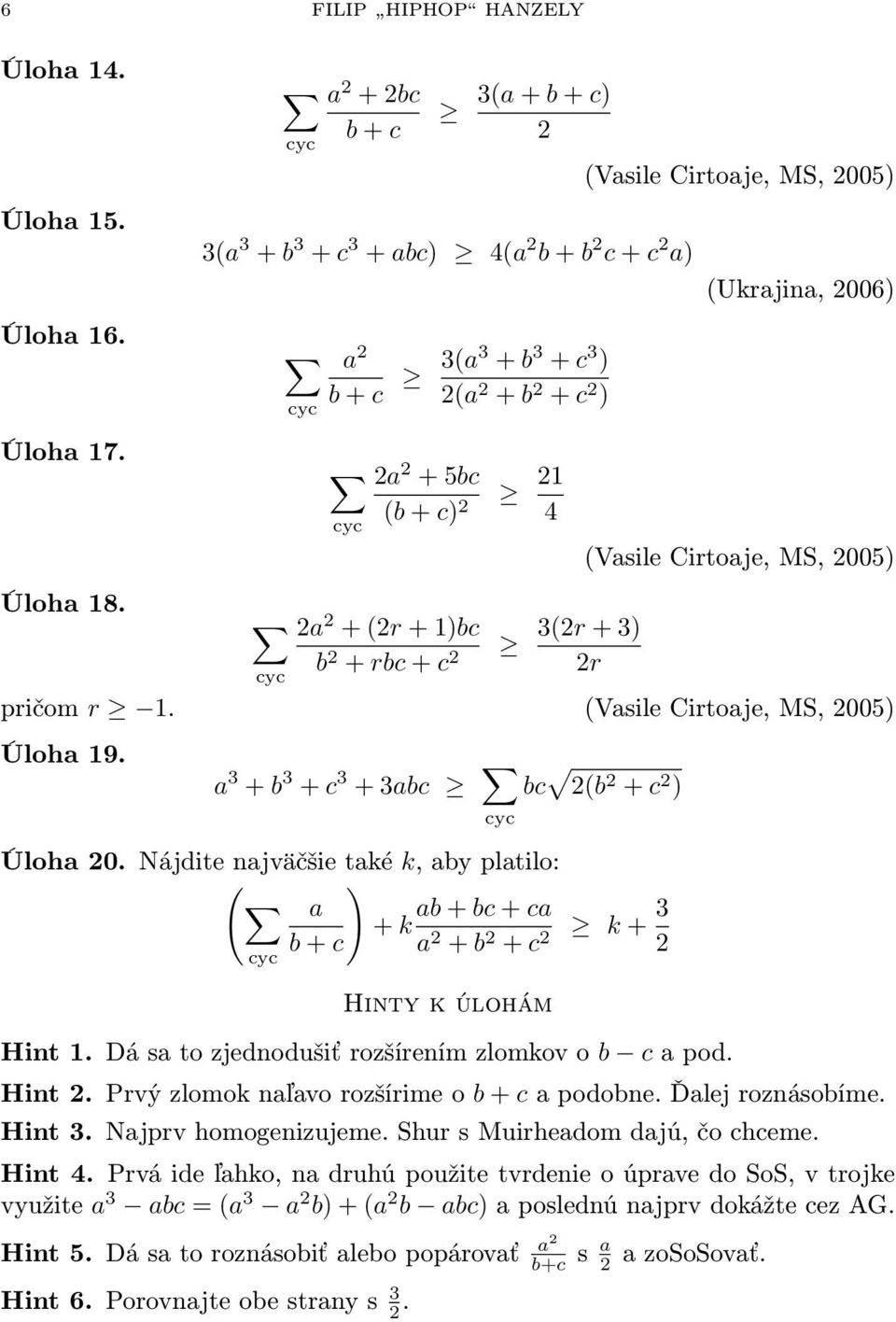 + c 2 (Vasile Cirtoaje, MS, 2005) (Ukrajina, 2006) (Vasile Cirtoaje, MS, 2005) 3(2r + 3) 2r pričom r 1. (Vasile Cirtoaje, MS, 2005) Úloha 19. a 3 + b 3 + c 3 + 3abc cyc bc 2(b 2 + c 2 ) Úloha 20.