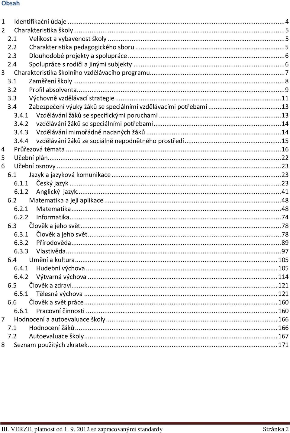 4 Zabezpečení výuky žáků se speciálními vzdělávacími potřebami... 13 3.4.1 Vzdělávání žáků se specifickými poruchami... 13 3.4.2 vzdělávání žáků se speciálními potřebami... 14 3.4.3 Vzdělávání mimořádně nadaných žáků.