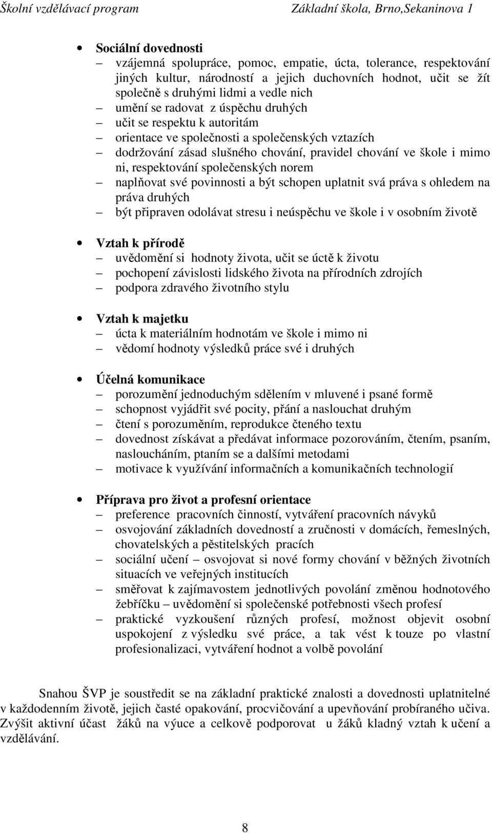 společenských norem naplňovat své povinnosti a být schopen uplatnit svá práva s ohledem na práva druhých být připraven odolávat stresu i neúspěchu ve škole i v osobním životě Vztah k přírodě