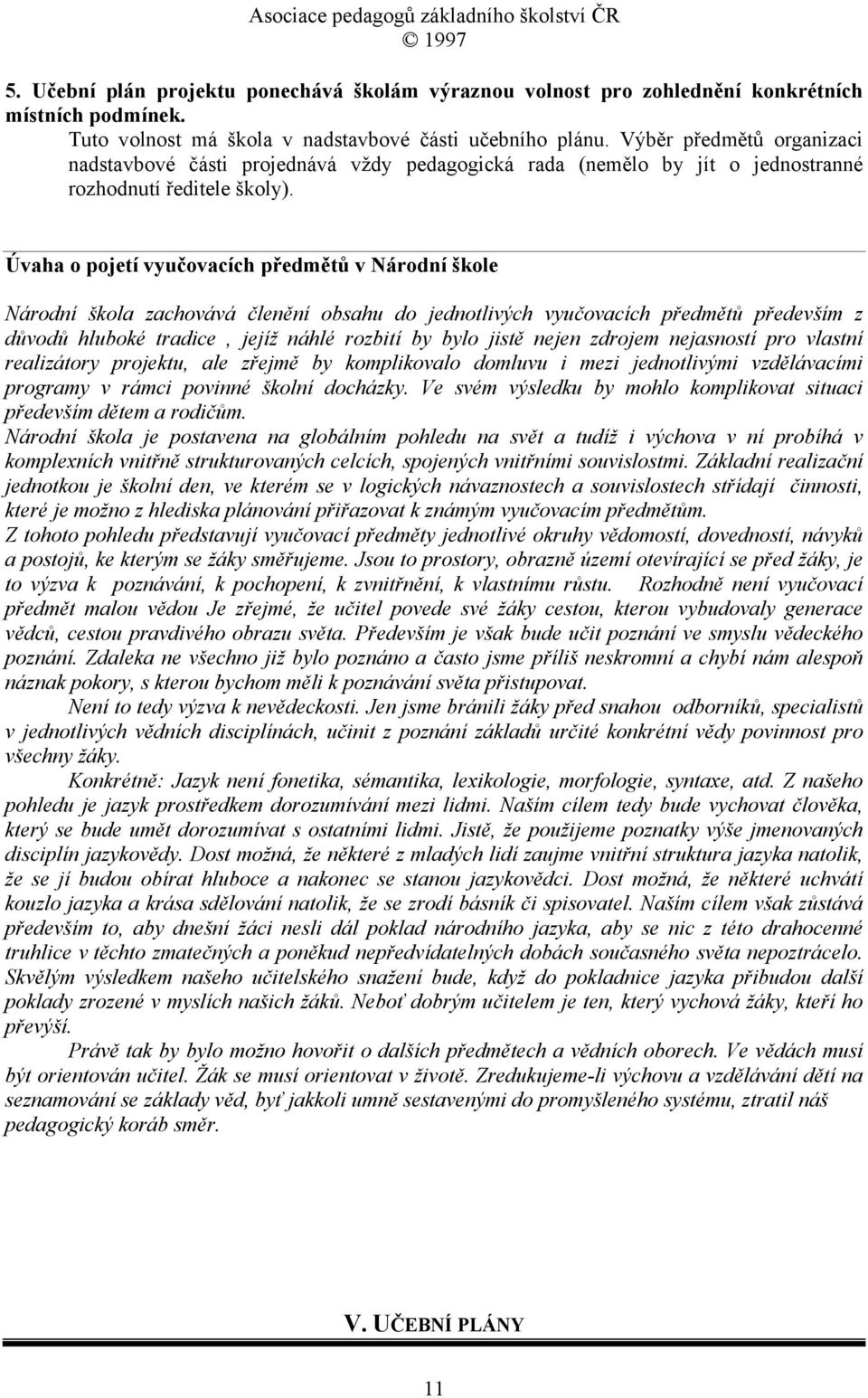 Úvaha o pojetí vyučovacích předmětů v Národní škole Národní škola zachovává členění obsahu do jednotlivých vyučovacích předmětů především z důvodů hluboké tradice, jejíž náhlé rozbití by bylo jistě