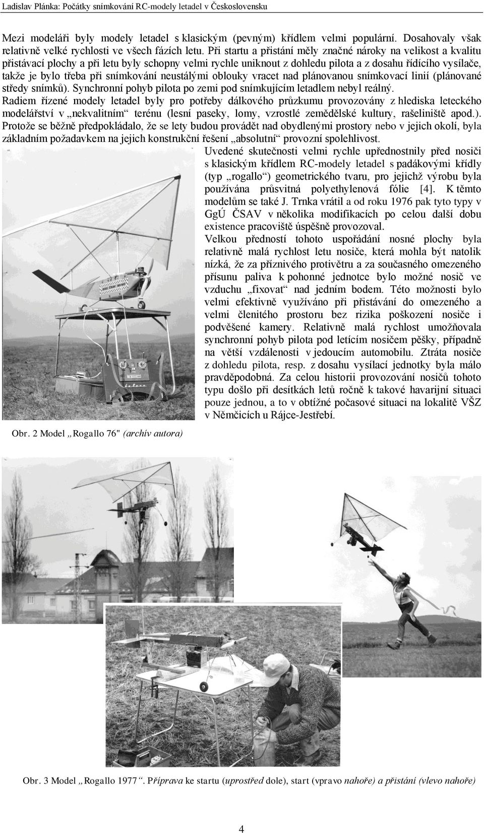 Při startu a přistání měly značné nároky na velikost a kvalitu přistávací plochy a při letu byly schopny velmi rychle uniknout z dohledu pilota a z dosahu řídícího vysílače, takže je bylo třeba při