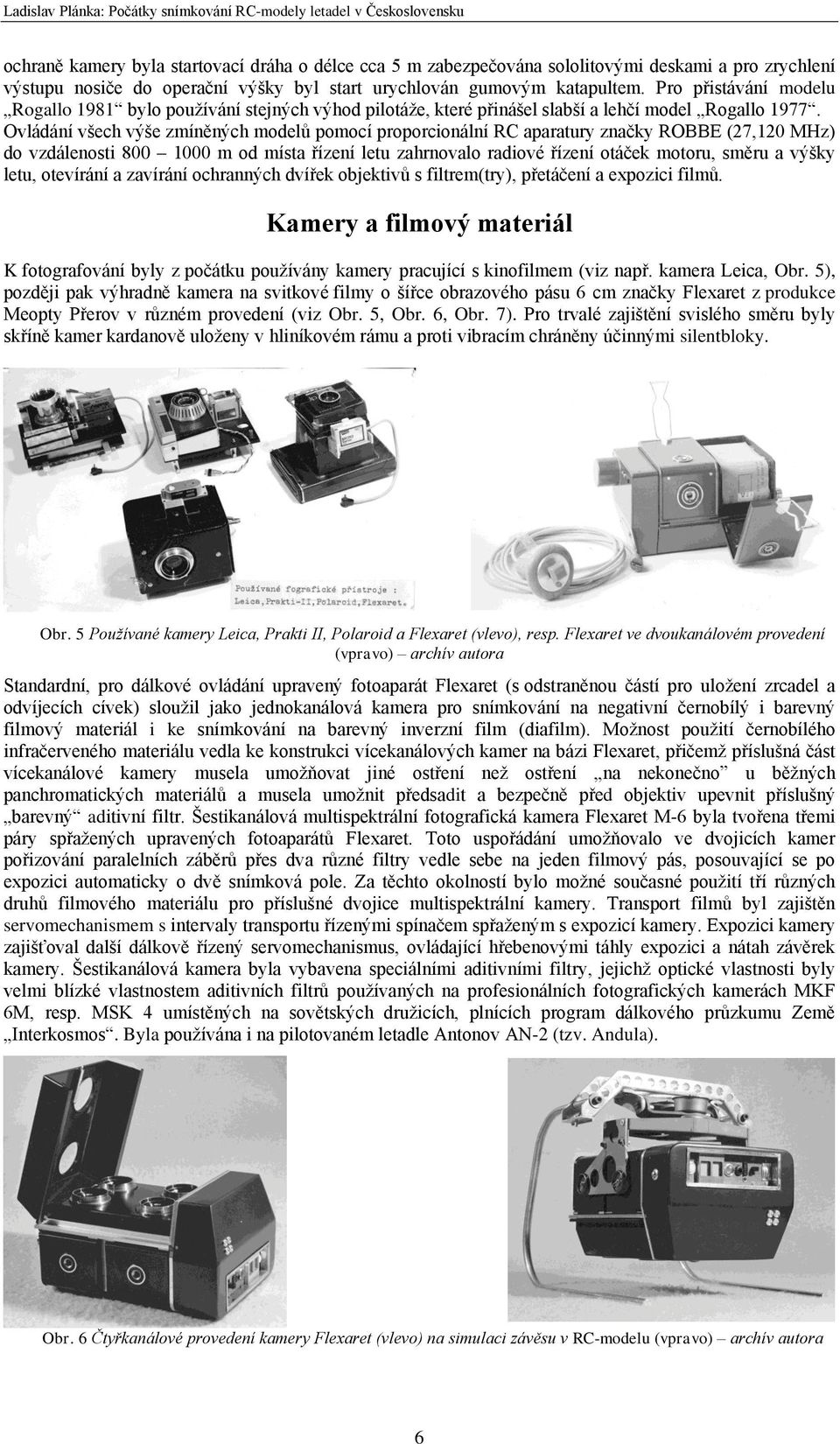 Ovládání všech výše zmíněných modelů pomocí proporcionální RC aparatury značky ROBBE (27,120 MHz) do vzdálenosti 800 1000 m od místa řízení letu zahrnovalo radiové řízení otáček motoru, směru a výšky