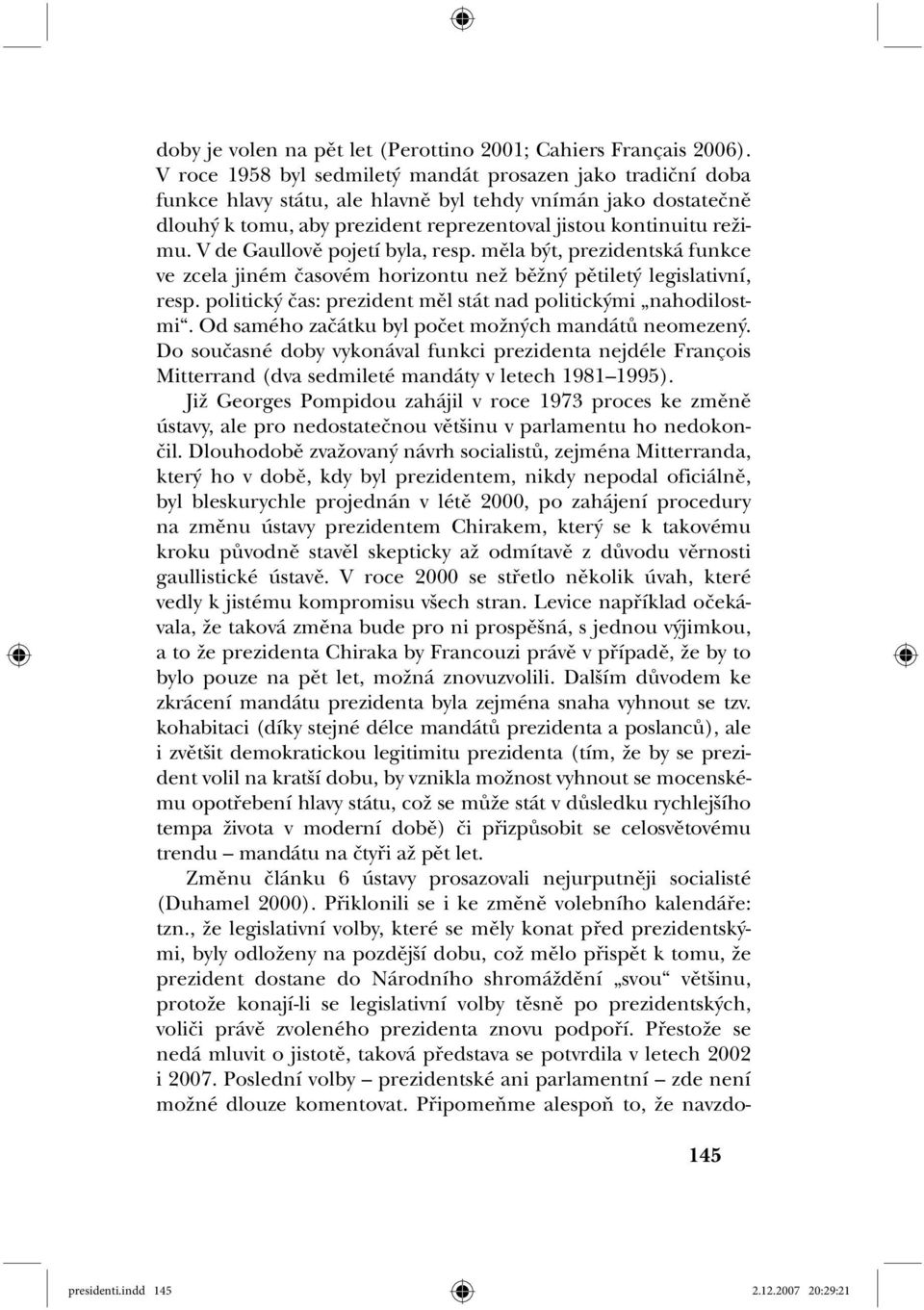 V de Gaullově pojetí byla, resp. měla být, prezidentská funkce ve zcela jiném časovém horizontu než běžný pětiletý legislativní, resp. politický čas: prezident měl stát nad politickými nahodilostmi.