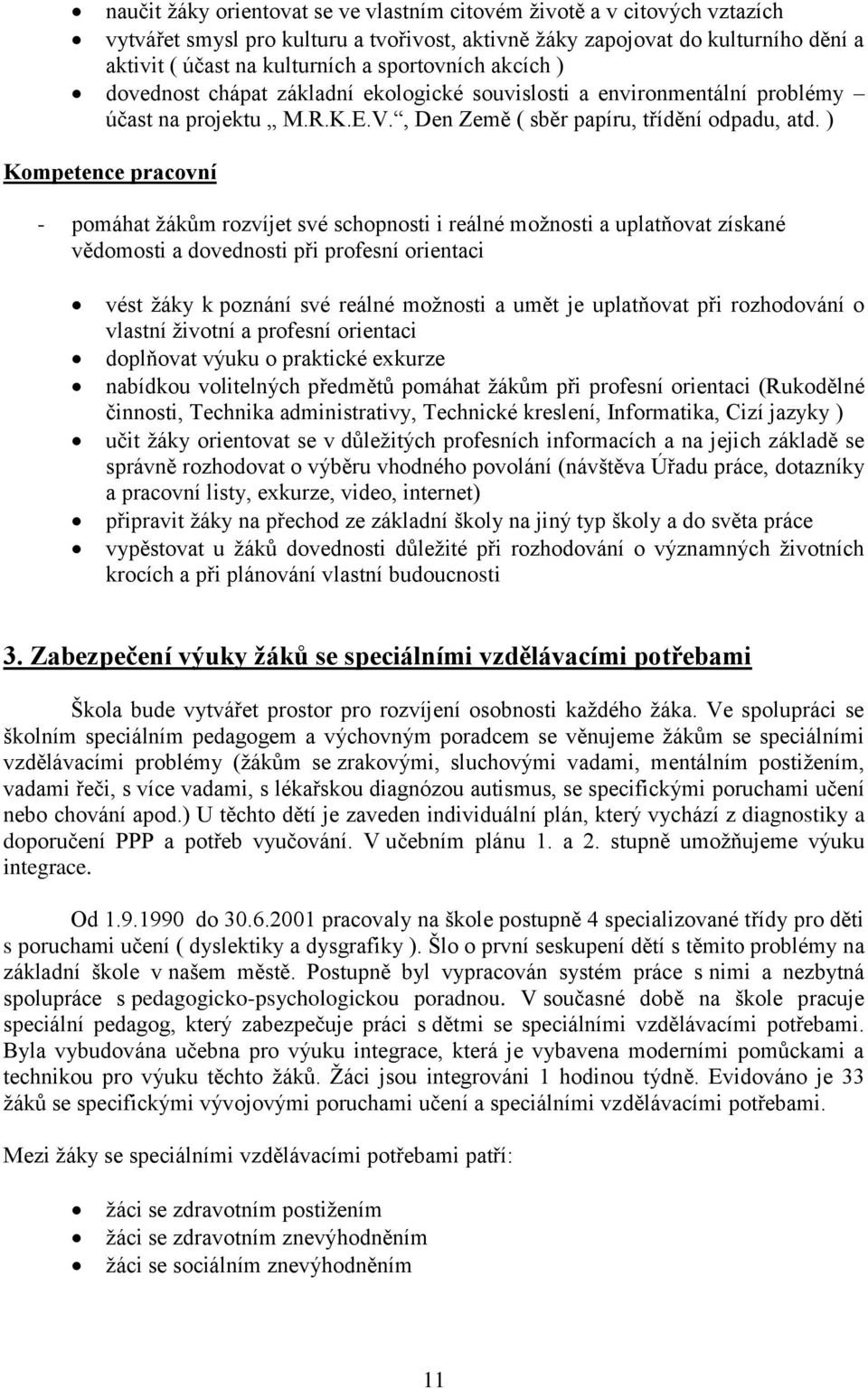 ) Kompetence pracovní - pomáhat žákům rozvíjet své schopnosti i reálné možnosti a uplatňovat získané vědomosti a dovednosti při profesní orientaci vést žáky k poznání své reálné možnosti a umět je