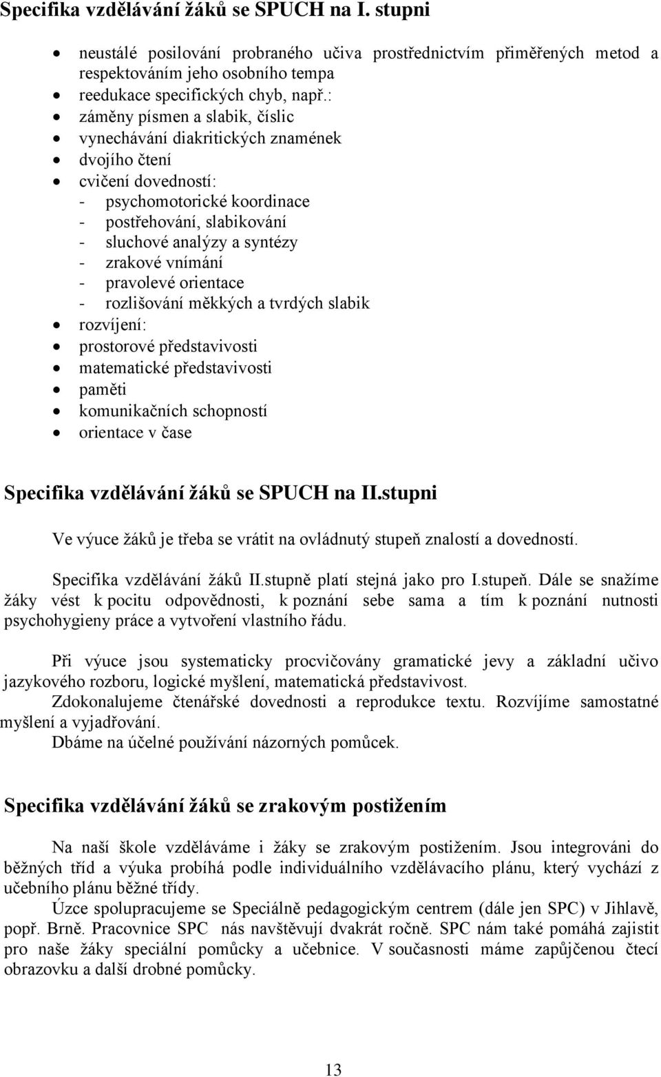 vnímání - pravolevé orientace - rozlišování měkkých a tvrdých slabik rozvíjení: prostorové představivosti matematické představivosti paměti komunikačních schopností orientace v čase Specifika