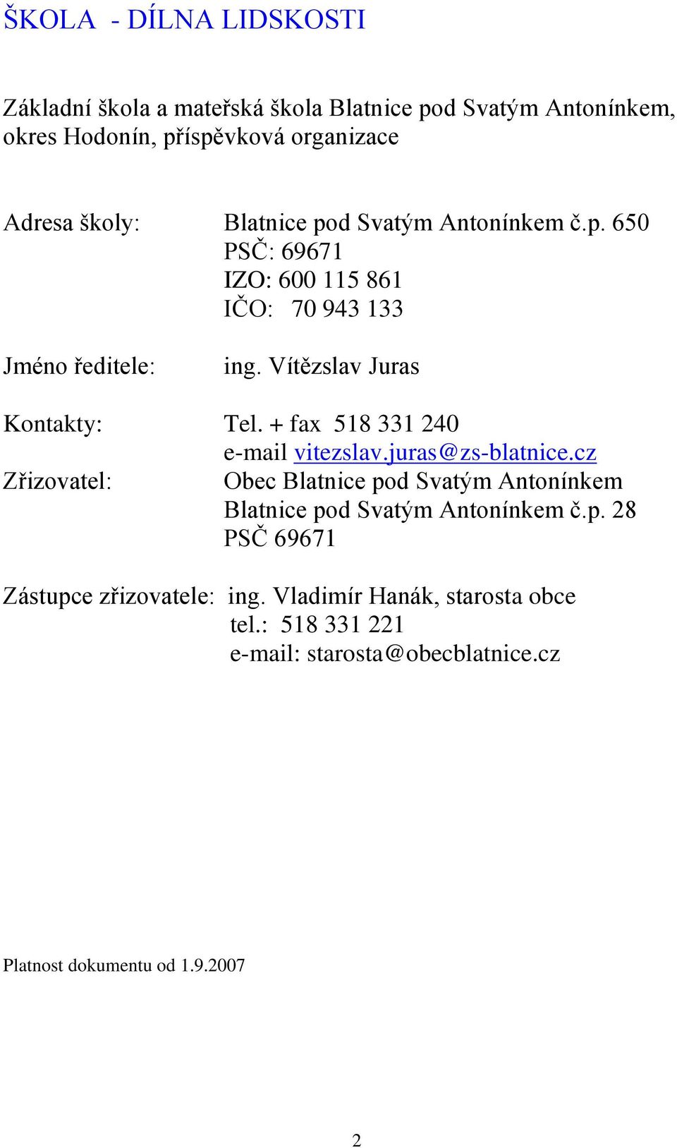 + fax 518 331 240 e-mail vitezslav.juras@zs-blatnice.cz Zřizovatel: Obec Blatnice pod Svatým Antonínkem Blatnice pod Svatým Antonínkem č.p. 28 PSČ 69671 Zástupce zřizovatele: ing.