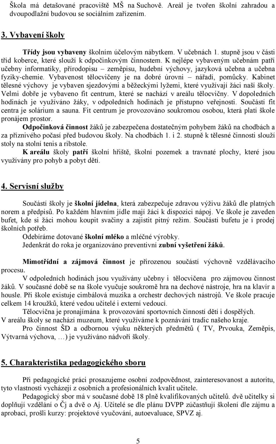 K nejlépe vybaveným učebnám patří učebny informatiky, přírodopisu zeměpisu, hudební výchovy, jazyková učebna a učebna fyziky-chemie. Vybavenost tělocvičeny je na dobré úrovni nářadí, pomůcky.