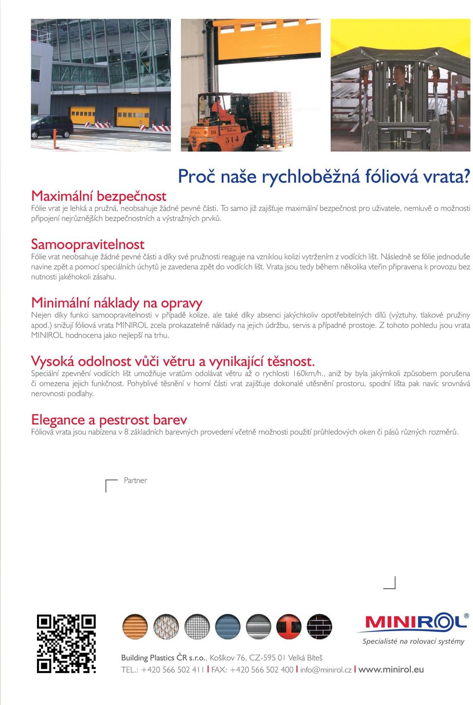 Samoopravitelnost Fólie vrat neobsahuje žádné pevné části a díky své pružnosti reaguje na vzniklou kolizi vytržením z vodících lišt.