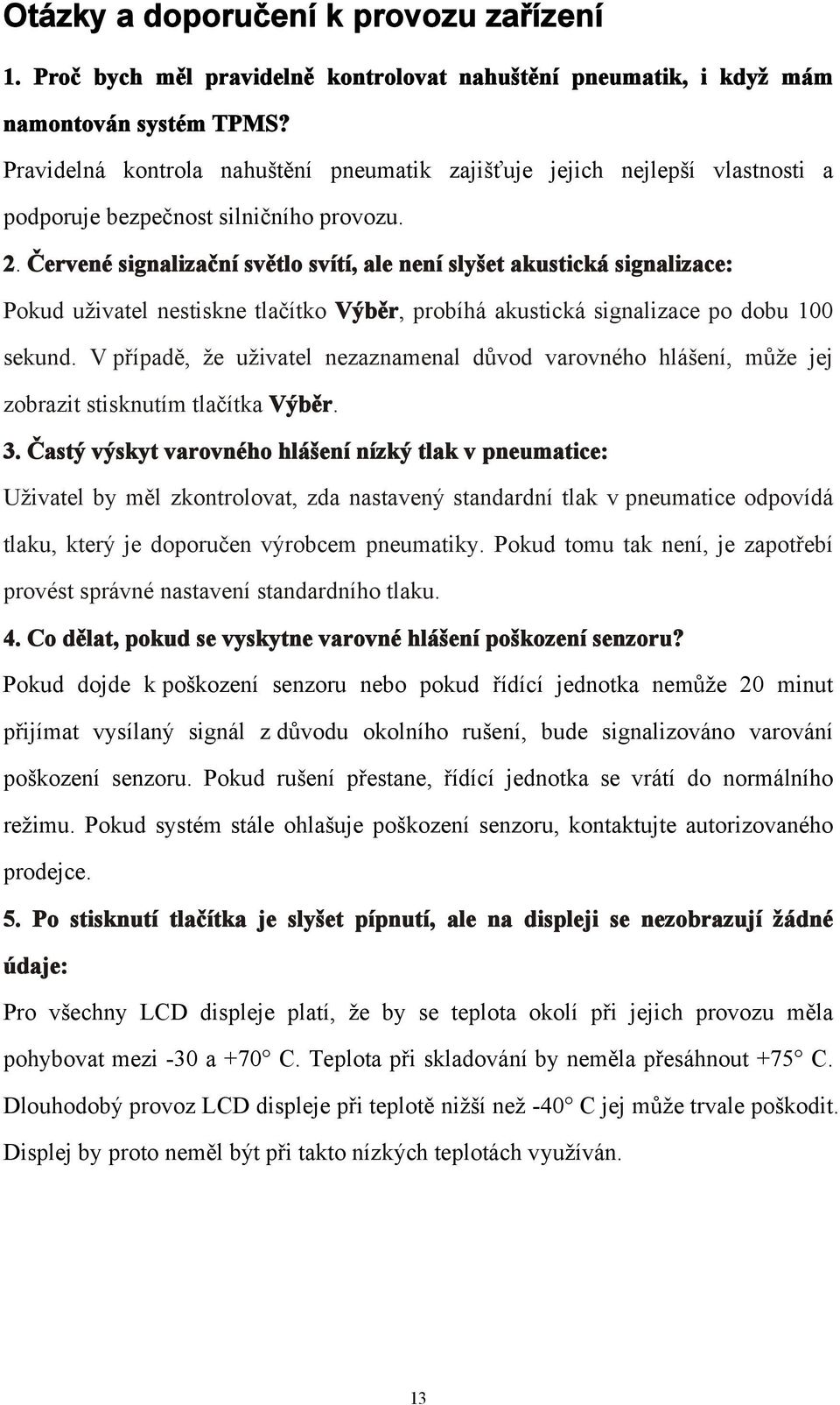 Červené signalizační světlo svítí, ale není slyšet akustická signalizace: Pokud uživatel nestiskne tlačítko Výběr, probíhá akustická signalizace po dobu 100 sekund.