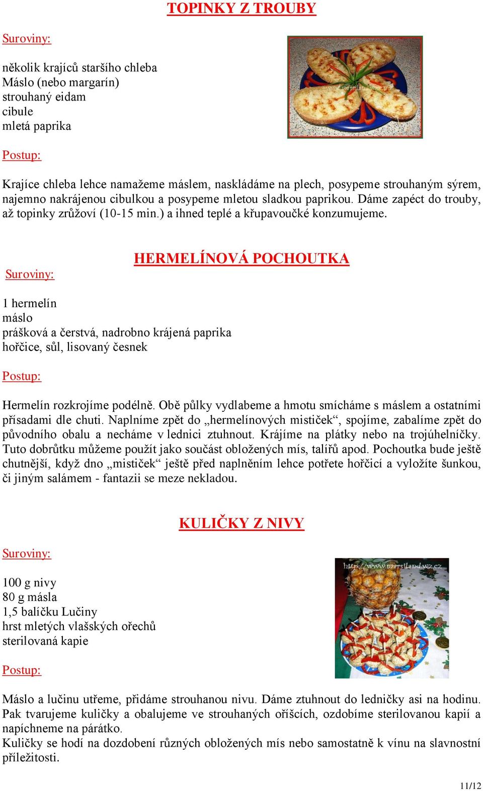 HERMELÍNOVÁ POCHOUTKA 1 hermelín máslo prášková a čerstvá, nadrobno krájená paprika hořčice, sůl, lisovaný česnek Hermelín rozkrojíme podélně.