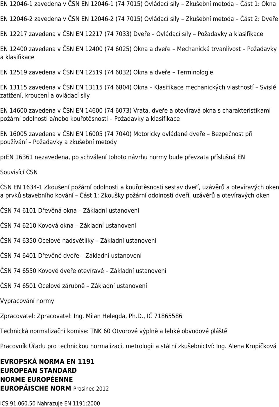 12519 (74 6032) Okna a dveře Terminologie EN 13115 zavedena v ČSN EN 13115 (74 6804) Okna Klasifikace mechanických vlastností Svislé zatížení, kroucení a ovládací síly EN 14600 zavedena v ČSN EN