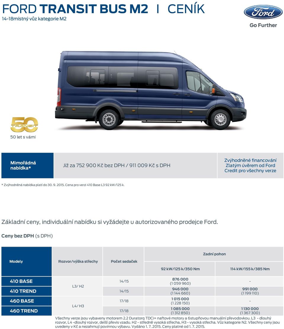 Ceny bez DPH (s DPH) Modely Rozvor/výška střechy Počet sedaček Zadní pohon 92 kw/125 k/350 Nm 114 kw/155 k/385 Nm 410 BASE 14/15 L3/ H2 410 14/15 460 BASE 17/18 L4/ H3 460 17/18 876 000 (1 059 960)