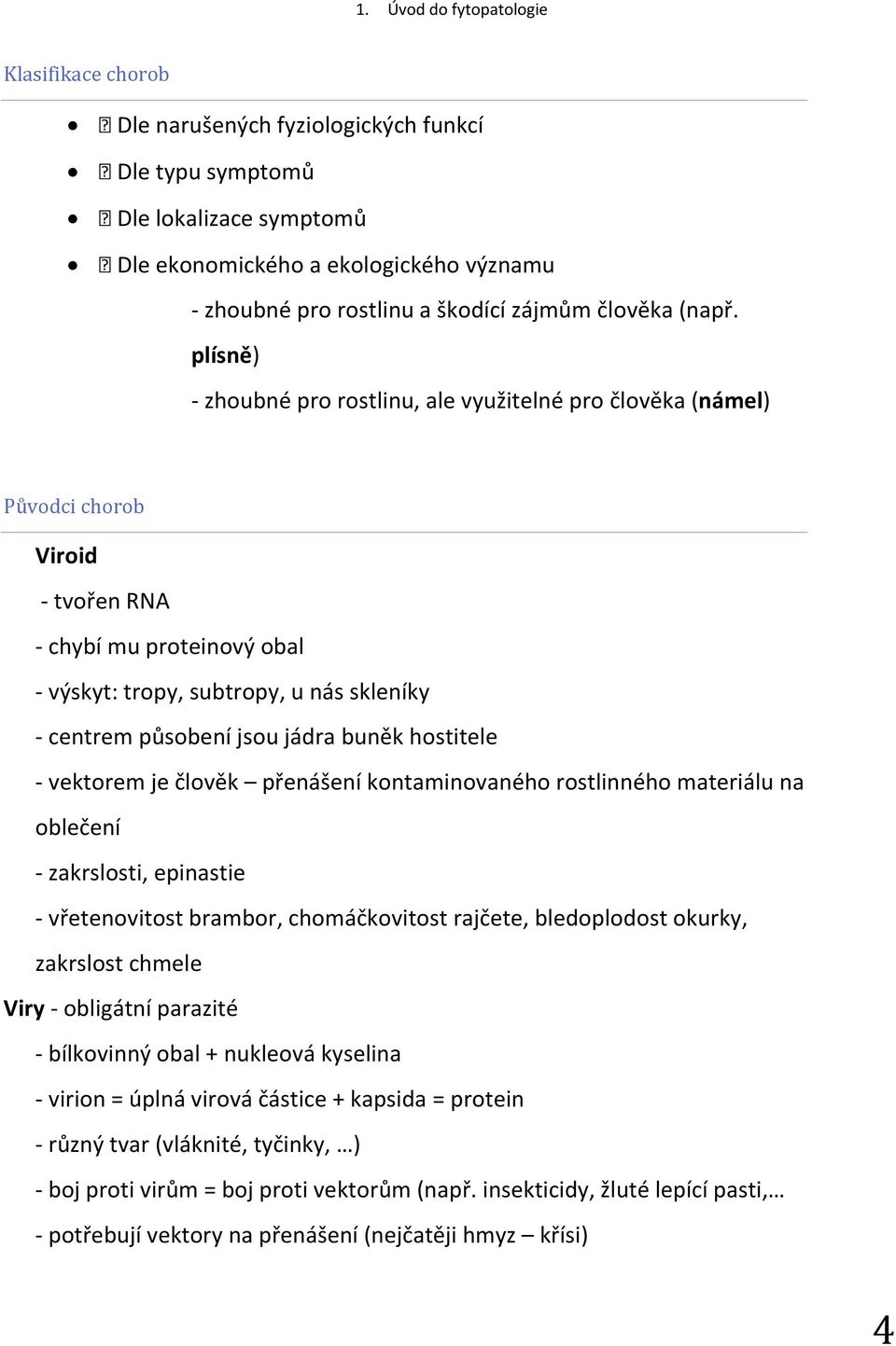 jádra buněk hostitele - vektorem je člověk přenášení kontaminovaného rostlinného materiálu na oblečení - zakrslosti, epinastie - vřetenovitost brambor, chomáčkovitost rajčete, bledoplodost okurky,