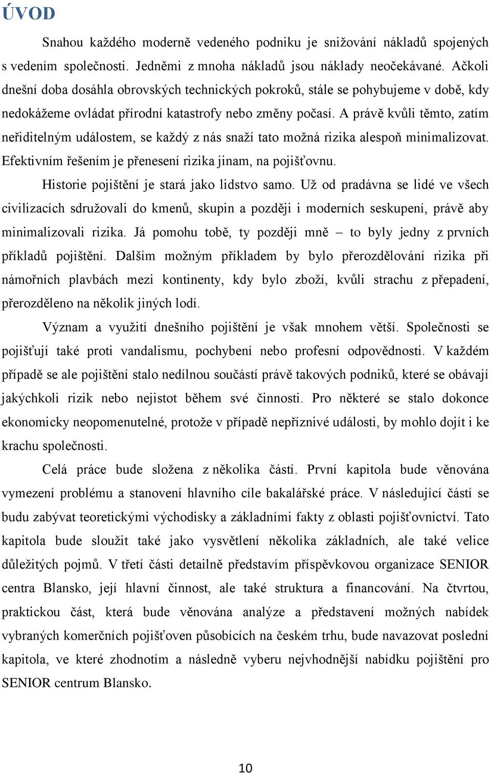 A právě kvůli těmto, zatím neřiditelným událostem, se každý z nás snaží tato možná rizika alespoň minimalizovat. Efektivním řešením je přenesení rizika jinam, na pojišťovnu.