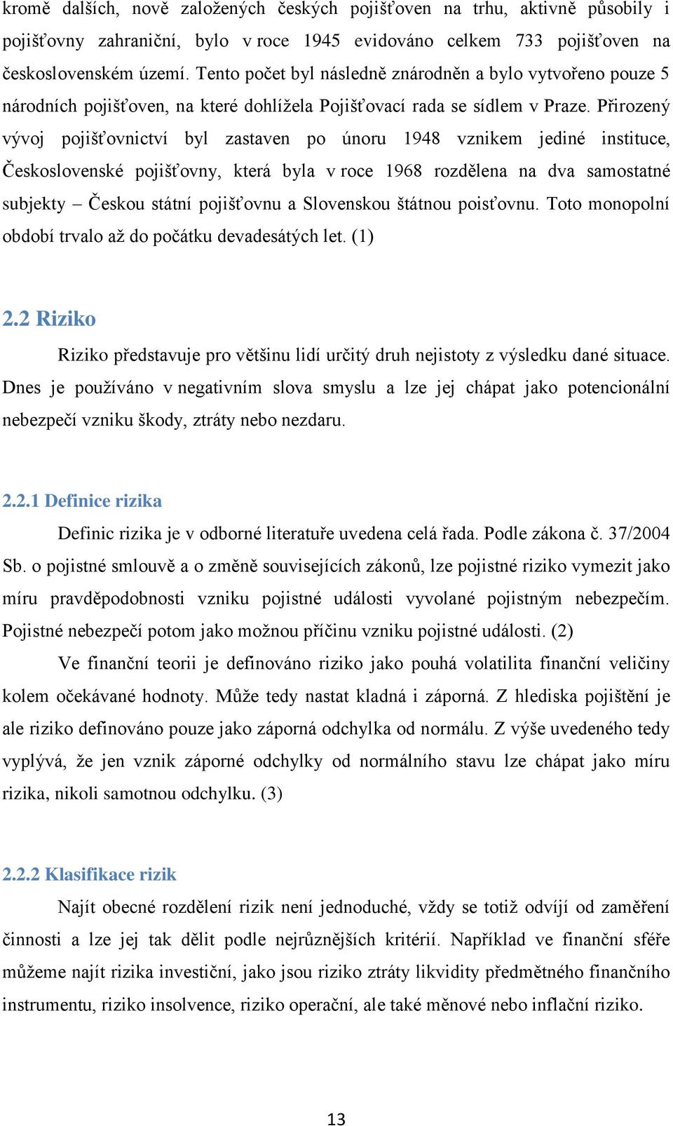 Přirozený vývoj pojišťovnictví byl zastaven po únoru 1948 vznikem jediné instituce, Československé pojišťovny, která byla v roce 1968 rozdělena na dva samostatné subjekty Českou státní pojišťovnu a