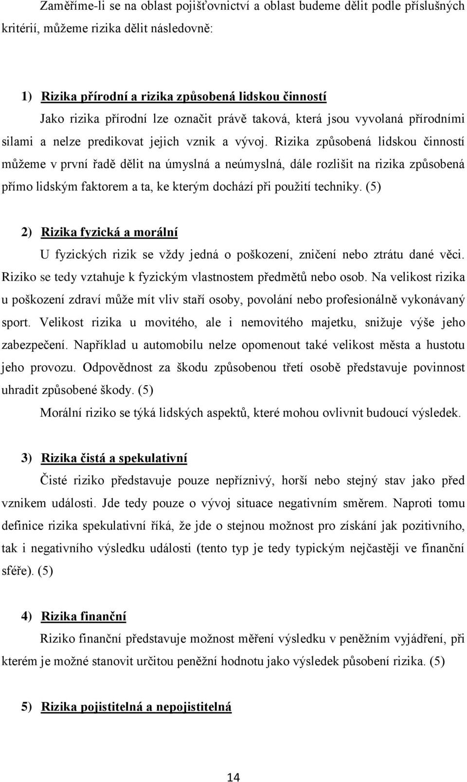 Rizika způsobená lidskou činností můžeme v první řadě dělit na úmyslná a neúmyslná, dále rozlišit na rizika způsobená přímo lidským faktorem a ta, ke kterým dochází při použití techniky.