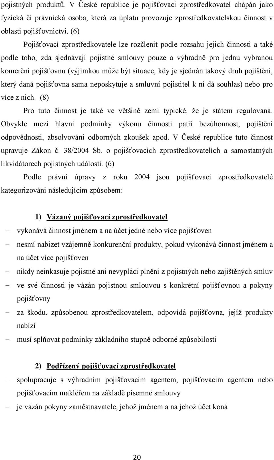 být situace, kdy je sjednán takový druh pojištění, který daná pojišťovna sama neposkytuje a smluvní pojistitel k ní dá souhlas) nebo pro více z nich.