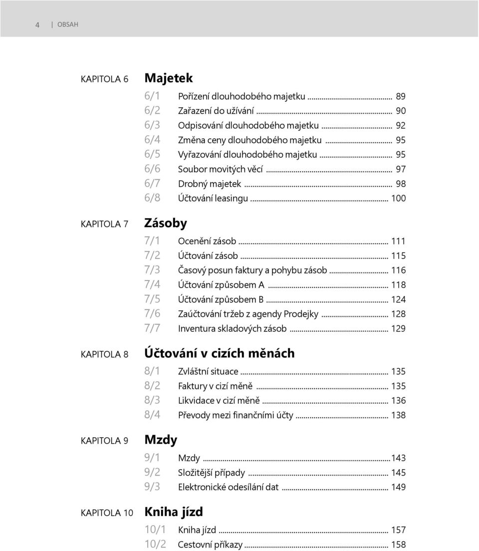 .. 115 7/3 Časový posun faktury a pohybu zásob... 116 7/4 Účtování způsobem A... 118 7/5 Účtování způsobem B... 124 7/6 Zaúčtování tržeb z agendy Prodejky... 128 7/7 Inventura skladových zásob.