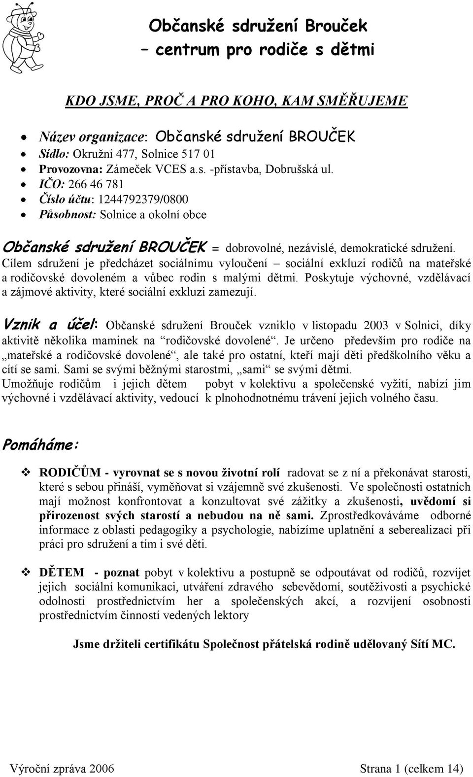 Cílem sdružení je předcházet sociálnímu vyloučení sociální exkluzi rodičů na mateřské a rodičovské dovoleném a vůbec rodin s malými dětmi.