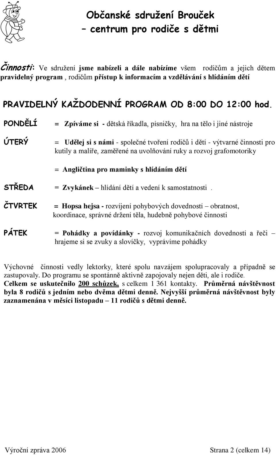 PONDĚLÍ ÚTERÝ = Zpíváme si - dětská říkadla, písničky, hra na tělo i jiné nástroje = Udělej si s námi - společné tvoření rodičů i dětí - výtvarné činnosti pro kutily a malíře, zaměřené na uvolňování