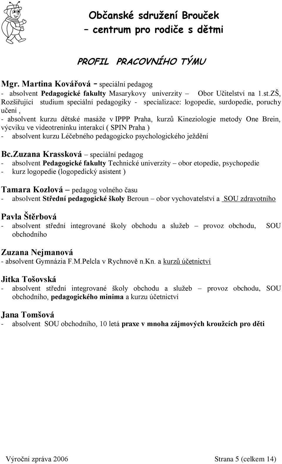 ZŠ, Rozšiřující studium speciální pedagogiky - specializace: logopedie, surdopedie, poruchy učení, - absolvent kurzu dětské masáže v IPPP Praha, kurzů Kineziologie metody One Brein, výcviku ve