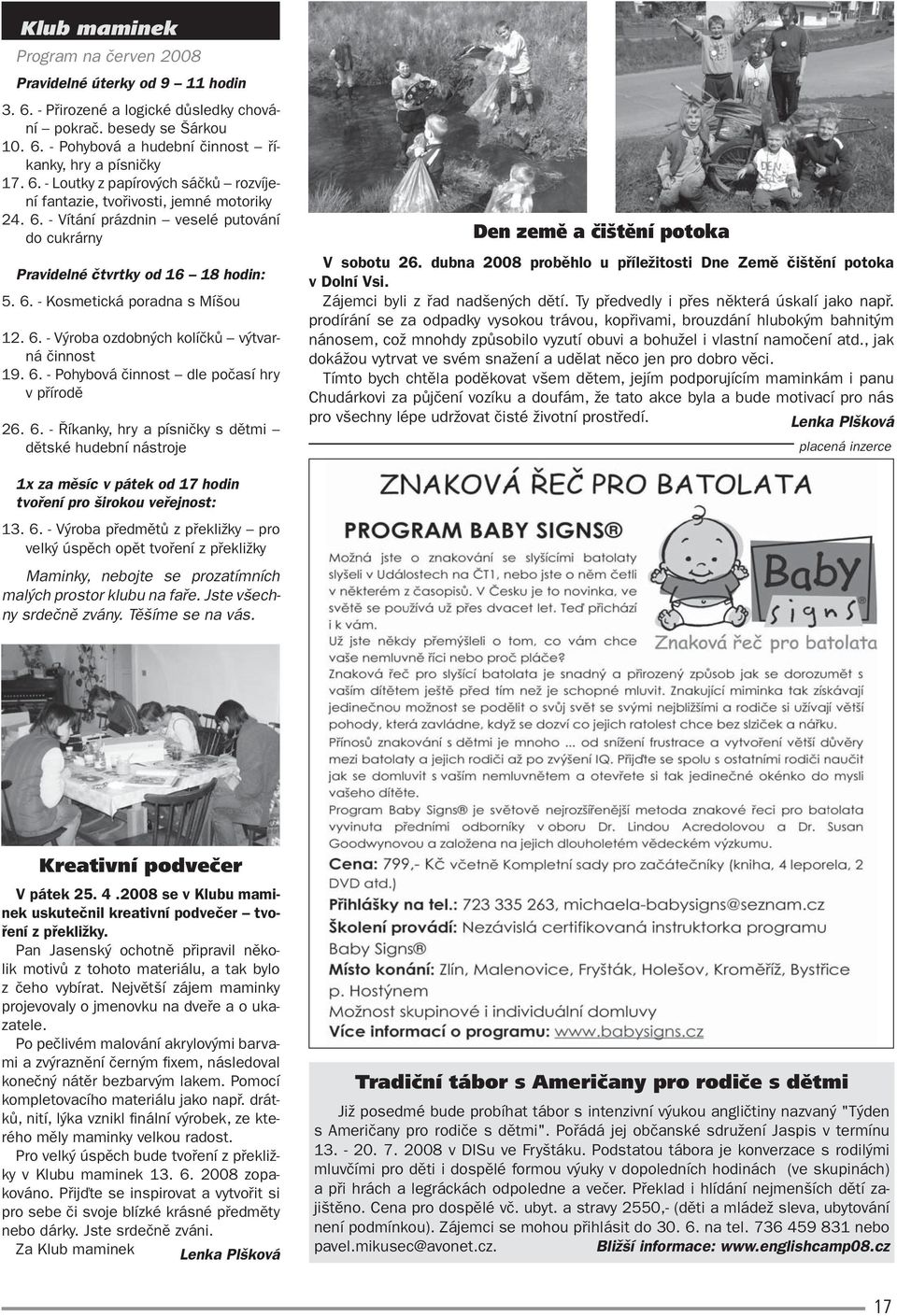 6. - Výroba ozdobných kolíčků výtvarná činnost 19. 6. - Pohybová činnost dle počasí hry v přírodě 26. 6. - Říkanky, hry a písničky s dětmi dětské hudební nástroje Den země a čištění potoka V sobotu 26.