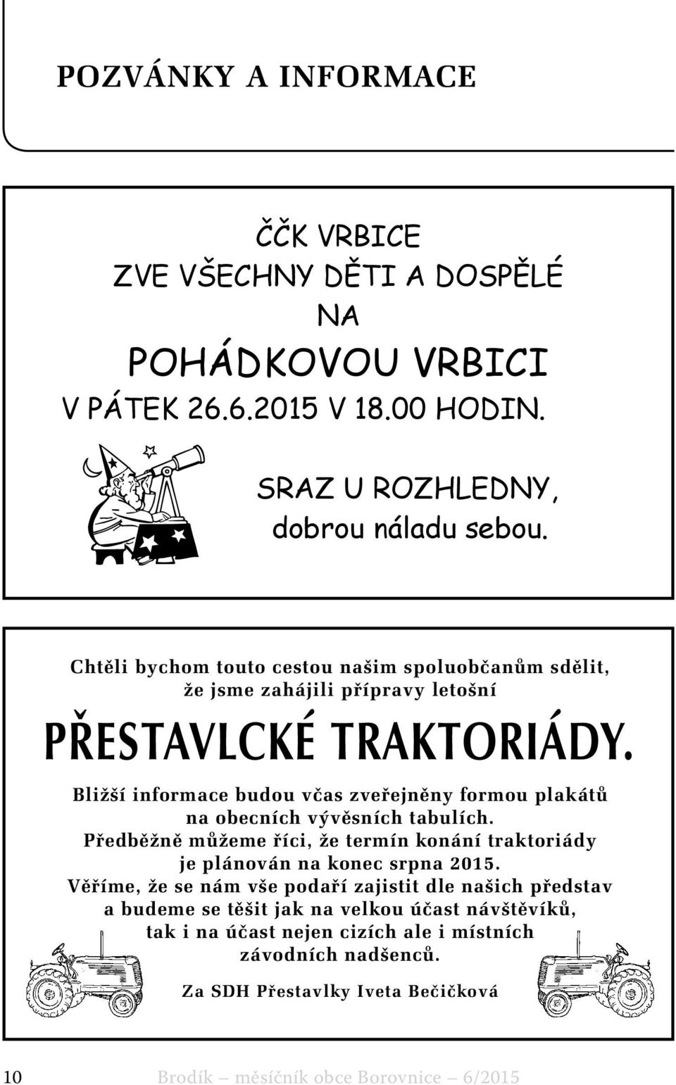 Bližší informace budou včas zveřejněny formou plakátů na obecních vývěsních tabulích. Předběžně můžeme říci, že termín konání traktoriády je plánován na konec srpna 2015.