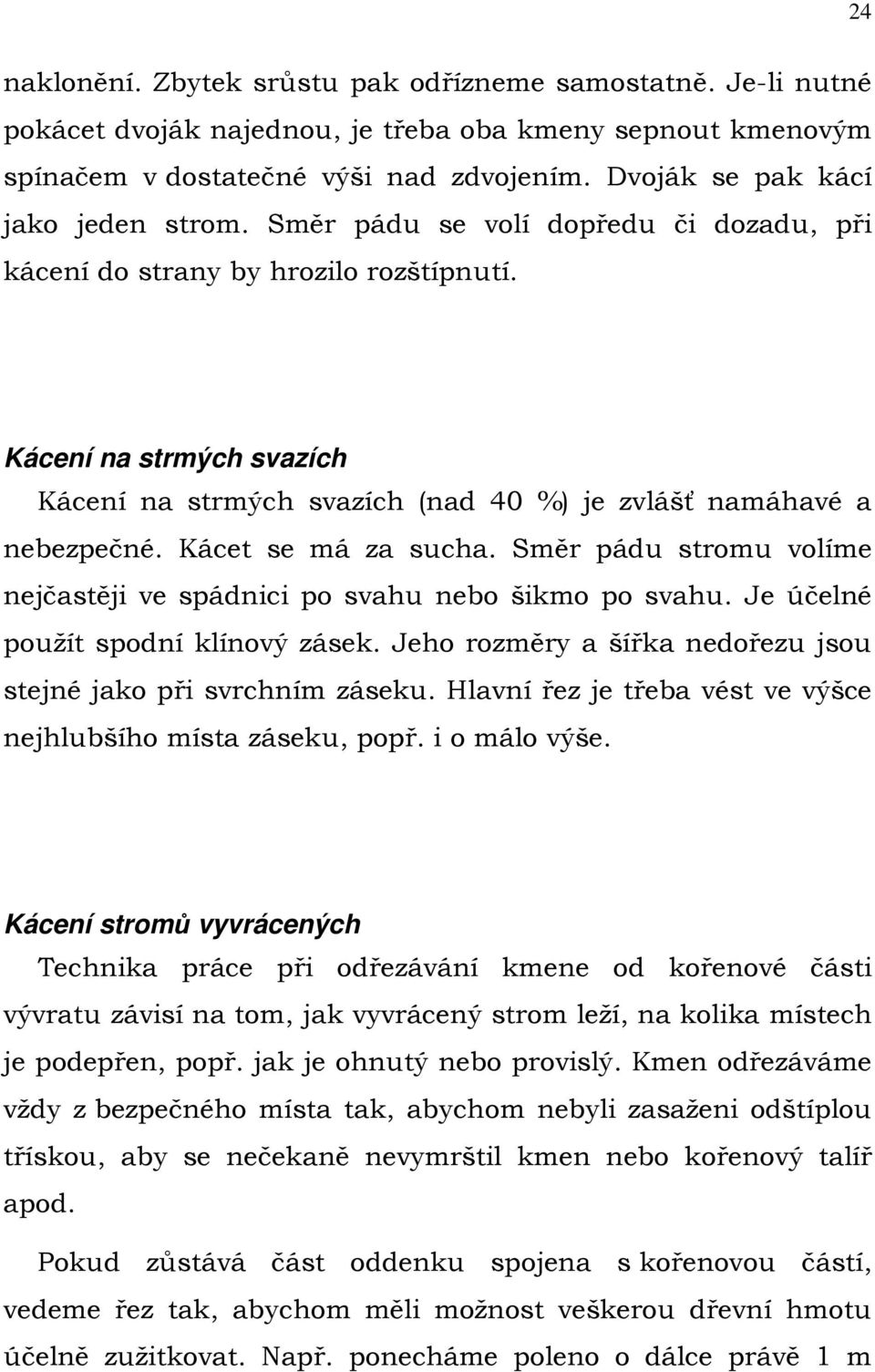 Kácení na strmých svazích Kácení na strmých svazích (nad 40 %) je zvlášť namáhavé a nebezpečné. Kácet se má za sucha. Směr pádu stromu volíme nejčastěji ve spádnici po svahu nebo šikmo po svahu.