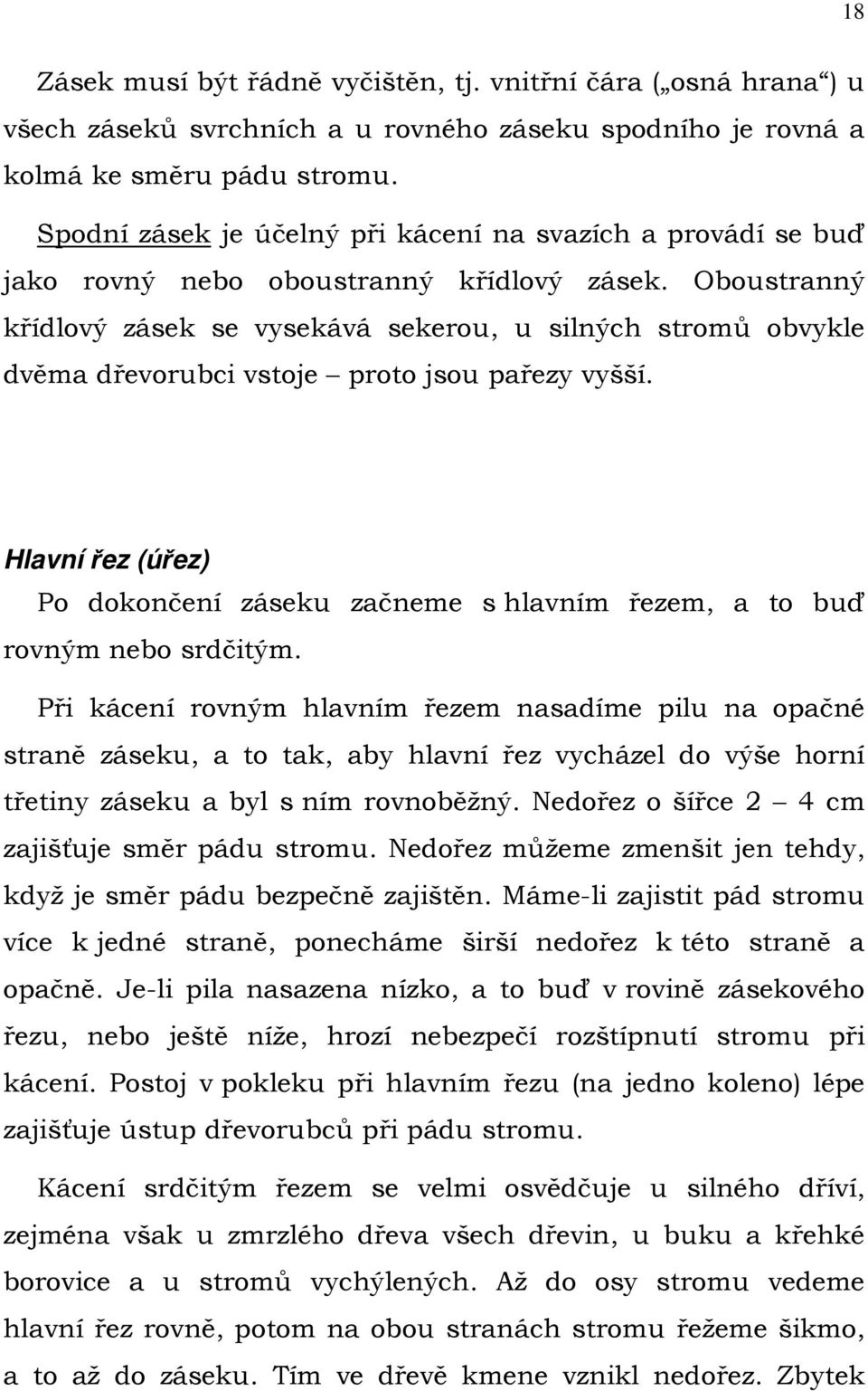 Oboustranný křídlový zásek se vysekává sekerou, u silných stromů obvykle dvěma dřevorubci vstoje proto jsou pařezy vyšší.