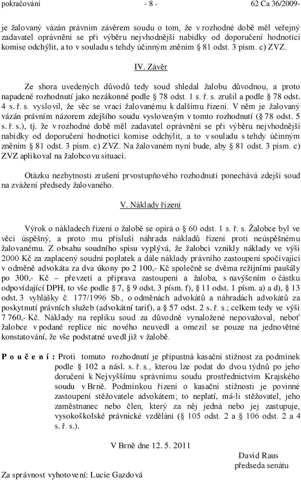 4 s. ř. s. vyslovil, že věc se vrací žalovanému k dalšímu řízení. V něm je žalovaný vázán právním názorem zdejšího soudu vysloveným v tomto rozhodnutí ( 78 odst. 5 s. ř. s.), tj.