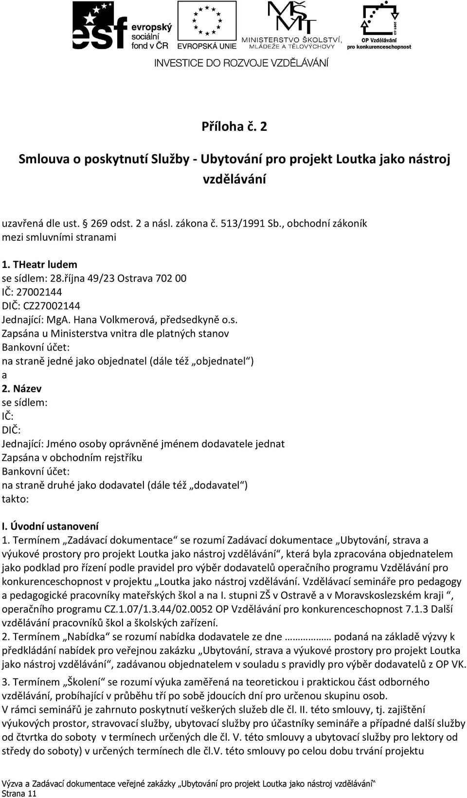 Název se sídlem: IČ: DIČ: Jednající: Jméno osoby oprávněné jménem dodavatele jednat Zapsána v obchodním rejstříku Bankovní účet: na straně druhé jako dodavatel (dále též dodavatel ) takto: I.