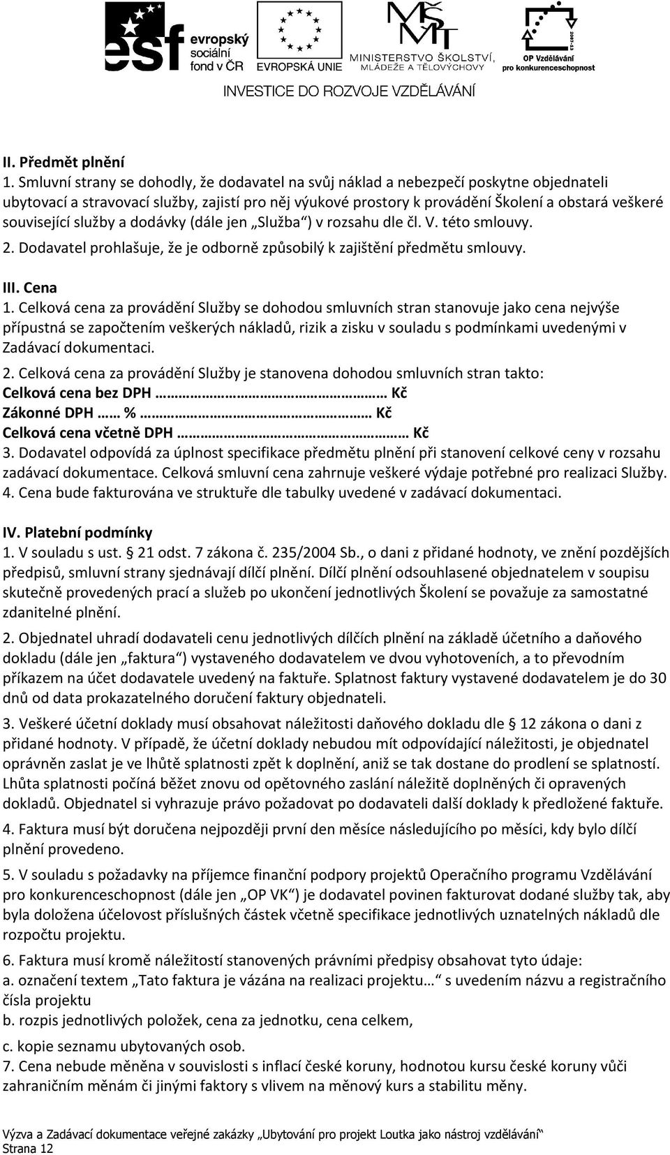 související služby a dodávky (dále jen Služba ) v rozsahu dle čl. V. této smlouvy. 2. Dodavatel prohlašuje, že je odborně způsobilý k zajištění předmětu smlouvy. III. Cena 1.