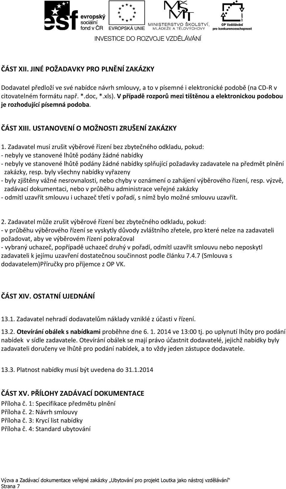 Zadavatel musí zrušit výběrové řízení bez zbytečného odkladu, pokud: - nebyly ve stanovené lhůtě podány žádné nabídky - nebyly ve stanovené lhůtě podány žádné nabídky splňující požadavky zadavatele