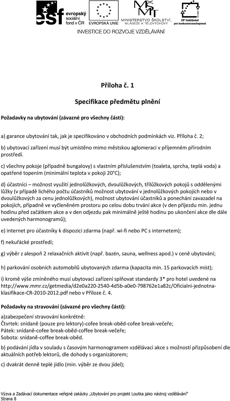 c) všechny pokoje (případně bungalovy) s vlastním příslušenstvím (toaleta, sprcha, teplá voda) a opatřené topením (minimální teplota v pokoji 20 C); d) účastníci možnost využití jednolůžkových,