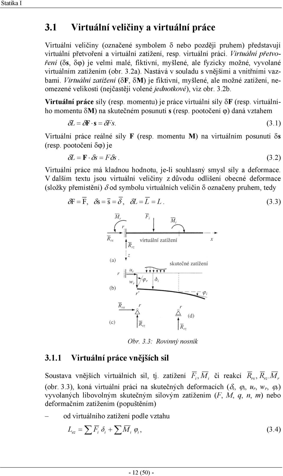 Virtuání zatížení (F, M) je fiktivní, myšené, ae možné zatížení, neomezené veikosti (nejčastěji voené jednotkové), viz obr. 3.b. Virtuání práce síy (resp. momentu) je práce virtuání síy F (resp.